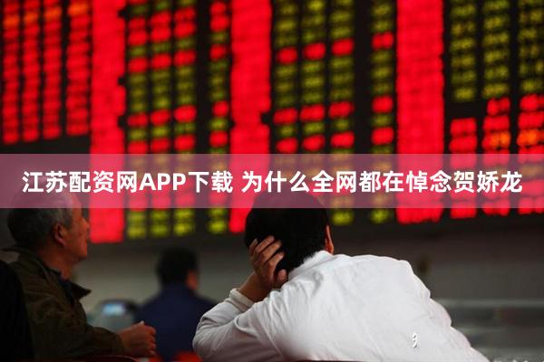 江苏配资网APP下载 为什么全网都在悼念贺娇龙