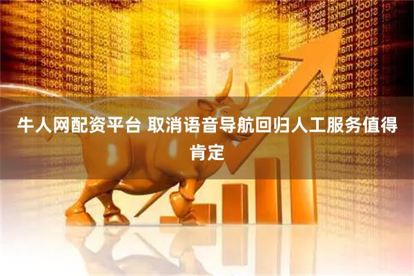牛人网配资平台 取消语音导航回归人工服务值得肯定