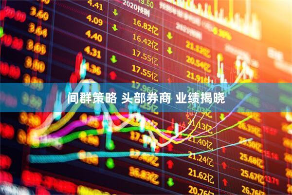 间群策略 头部券商 业绩揭晓