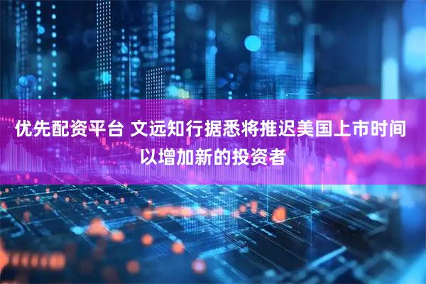 优先配资平台 文远知行据悉将推迟美国上市时间 以增加新的投资者
