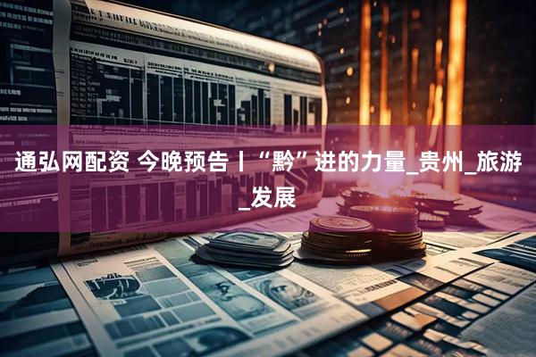 通弘网配资 今晚预告丨“黔”进的力量_贵州_旅游_发展