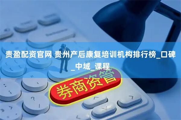 贵盈配资官网 贵州产后康复培训机构排行榜_口碑_中域_课程