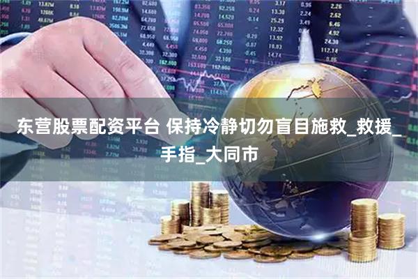 东营股票配资平台 保持冷静切勿盲目施救_救援_手指_大同市