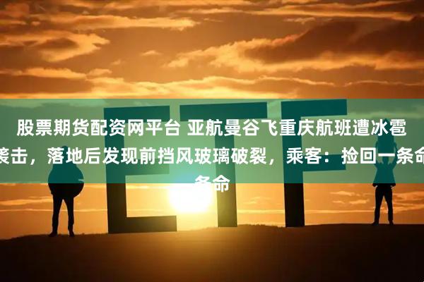 股票期货配资网平台 亚航曼谷飞重庆航班遭冰雹袭击，落地后发现前挡风玻璃破裂，乘客：捡回一条命