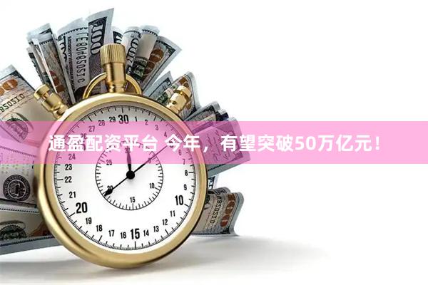 通盈配资平台 今年，有望突破50万亿元！