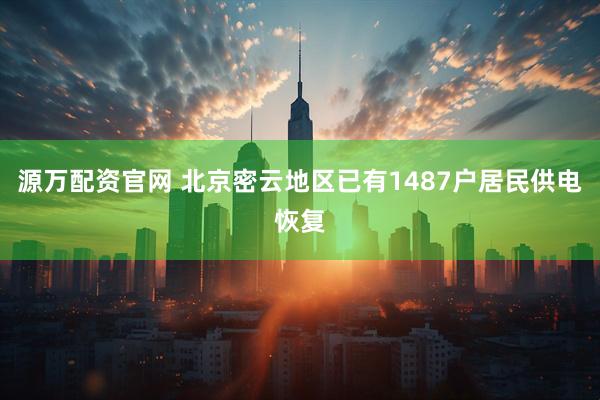 源万配资官网 北京密云地区已有1487户居民供电恢复