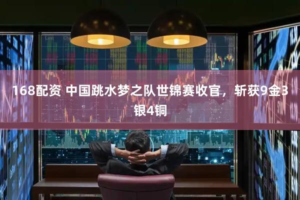 168配资 中国跳水梦之队世锦赛收官，斩获9金3银4铜