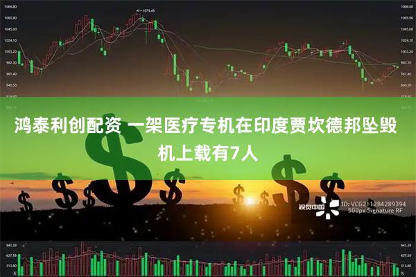 鸿泰利创配资 一架医疗专机在印度贾坎德邦坠毁 机上载有7人