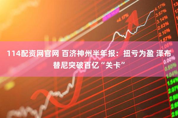 114配资网官网 百济神州半年报：扭亏为盈 泽布替尼突破百亿“关卡”