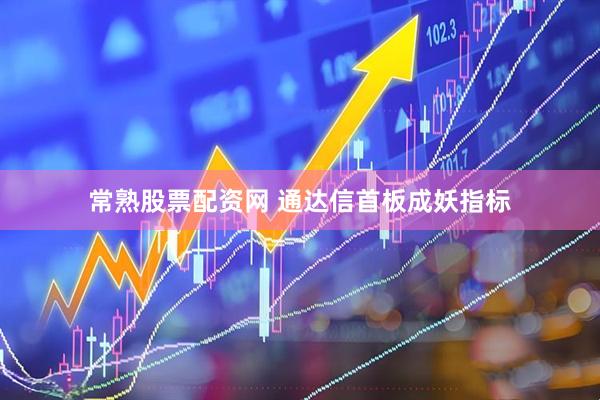 常熟股票配资网 通达信首板成妖指标
