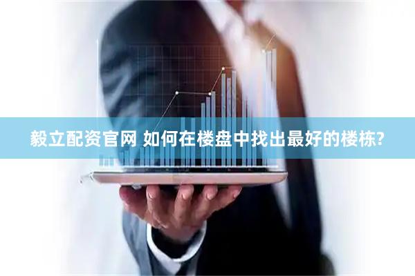 毅立配资官网 如何在楼盘中找出最好的楼栋?