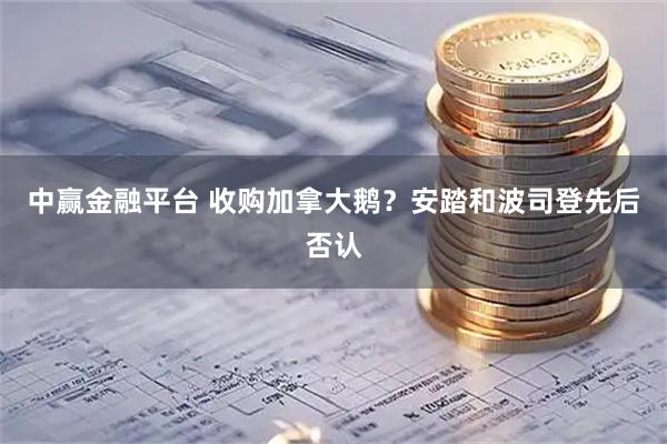 中赢金融平台 收购加拿大鹅？安踏和波司登先后否认