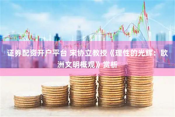 证券配资开户平台 宋协立教授《理性的光辉：欧洲文明概观》赏析