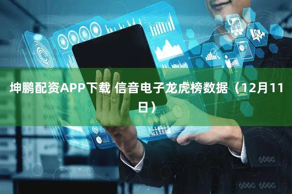坤鹏配资APP下载 信音电子龙虎榜数据（12月11日）